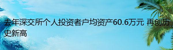 去年深交所個人投資者戶均資產60.6萬元 再創歷史新高