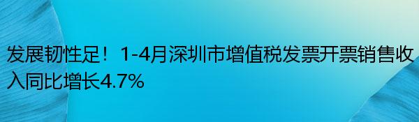 發展韌性足！1-4月深圳市增值稅發票開票銷售收入同比增長4.7% 